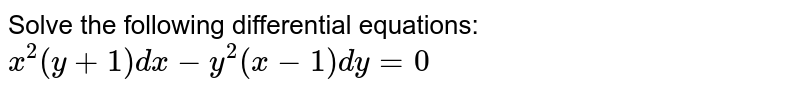 Solve the following differential equations: <br> `x^(2)(y+1)dx-y^(2)(x-1)dy=0`