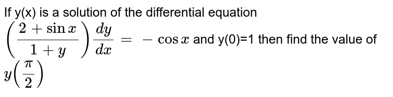 If y(x) is a solution of the differential equation `((2+sinx)/(1+y))(dy)/(dx)=-cosx` and y(0)=1 then find the value of `y((pi)/2)`