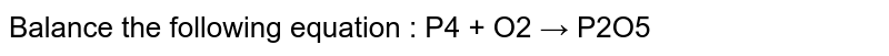 Balance the following equation : P4 + O2 → P2O5