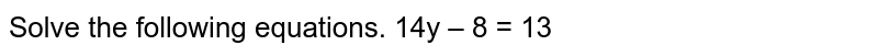 Solve the following equation : 14 y - 8 = 13