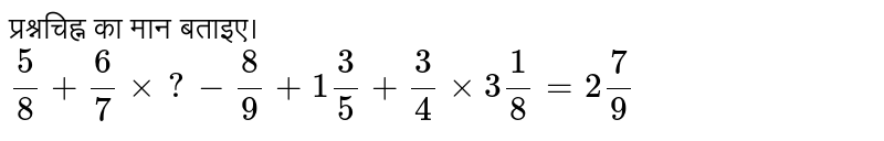 प्रश्नचिह्न का मान बताइए। (5)/(8) + (6)/(7) xx ? - (8)/(9) + 1(3)/(5) +(3)/(4) xx 3(1)/(8) =2(7)/(9)