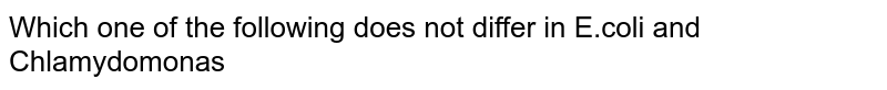 Which one of the following does not differ in E.coli and Chlamydomonas