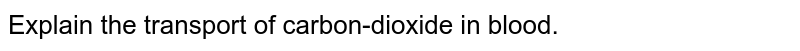 Explain the transport of carbon-dioxide in blood.
