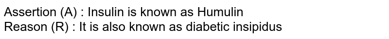 Assertion (A) : Insulin is known as Humulin Reason (R) : It is also known as diabetic insipidus