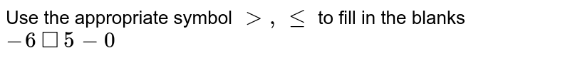 Use the appropriate symbol `gt,lt=` to fill in the blanks <br> `-6square5-0`