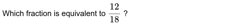 Which fraction is equivalent to (12)/(18) ?