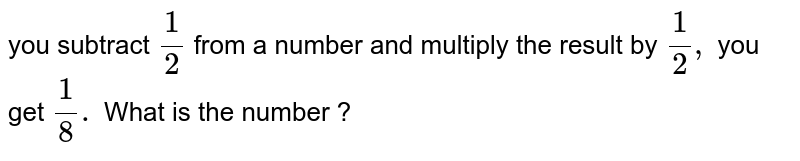 you subtract (1)/(2) from a number and multiply the result by (1)/(2) , you get (1)/(8). What is the number ?