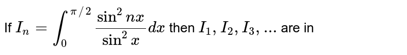 If `I_(n) = int_(0)^(pi//2) (sin^(2)nx)/(sin^(2)x)dx` then `I_(1),I_(2),I_(3),...` are in 