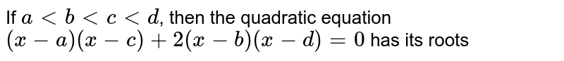 If `a lt b lt c lt d`, then the quadratic equation `(x-a) (x-c) +2(x-b) (x-d)=0` has its roots