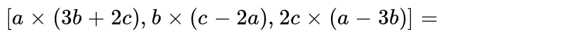 `[a xx(3b + 2c), b xx (c-2a), 2c xx (a-3b)] = ` 