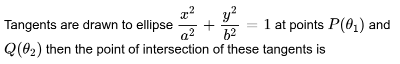 Tangents are drawn to ellipse `(x^2)/(a^2) + (y^2)/(b^2) = 1` at points `P(theta_1)` and `Q (theta_2)` then the point of intersection of these tangents is 