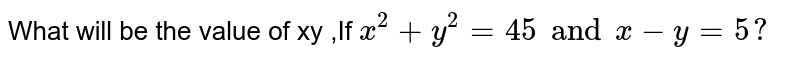 What will be the value of xy ,If x^(2)+ y^(2) = 45 and x - y = 5?