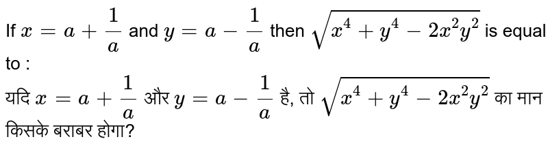 If x = a + (1)/( a) and y = a - (1)/( a) then sqrt( x^(4) + y^(4) - 2 x^(2) y^(2)) is equal to :