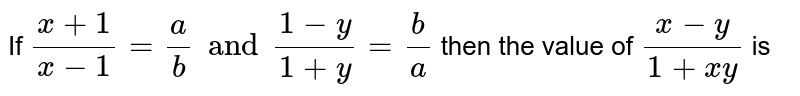 If `(x + 1)/( x - 1) = (a)/(b) and (1 - y)/( 1 + y) = (b)/(a)` then the value of `( x - y)/( 1 + xy)` is 