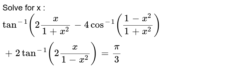 Solve for x : `tan^-1(sin^-1(2x/(1+x^2) - 4 cos^-1((1-x^2)/(1+x^2)) + 2 tan^-1(2x/(1-x^2)) = pi/3`