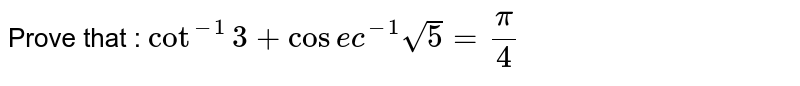 Prove that : `cot^-1 3 + cosec^-1 sqrt5 = pi/4`