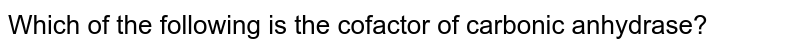 Which of the following is the cofactor of carbonic anhydrase?