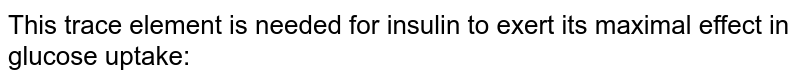 This trace element is needed for insulin to exert its maximal effect in glucose uptake: