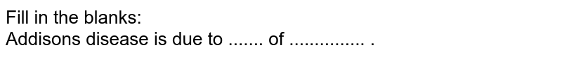 Fill in the blanks: Addison's disease is due to ....... of ............... .