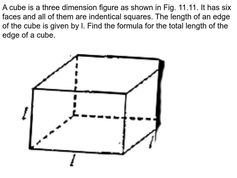 A cube is a three-dimensional figure. It has six faces and all of them are identical squares. The length of an edge of the cube is given by l. Find the formula for the total length of the edges of a cube.<br><img src="https://doubtnut-static.s.llnwi.net/static/physics_images/MBD_MAT_VI_C11_S02_003_Q01.png" width="80%">.