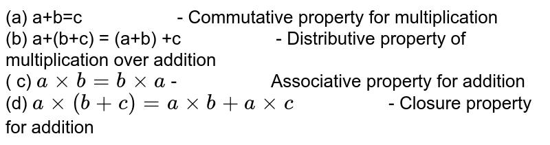 (a) a+b=c `"            "` - Commutative property for multiplication <br> (b) a+(b+c) = (a+b) +c `"            "` - Distributive property of multiplication over addition <br>  ( c) `axx b = bxxa` - `"            "`  Associative property for addition <br> (d) `axx (b+c) = axx b +a xx c` `"            "` - Closure property for addition