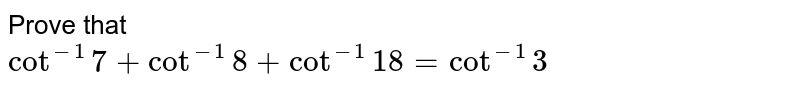 Prove that <br> `cot^-1 7 + cot^-1 8 + cot^-1 18 = cot^-1 3`
