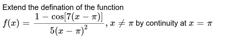 Extend the defination of the function`f(x) = (1-cos[7(x-pi)])/(5(x-pi)^2), x ne pi` by continuity at `x = pi`
