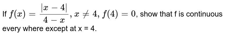 If `f(x) = (|x-4|)/(4-x), x ne 4, f(4) = 0`, show that f is continuous every where except at x = 4.