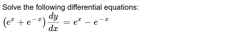 Solve the following differential equations:<br>`(e^x+e^(-x))(dy)/(dx)=e^x-e^-x`