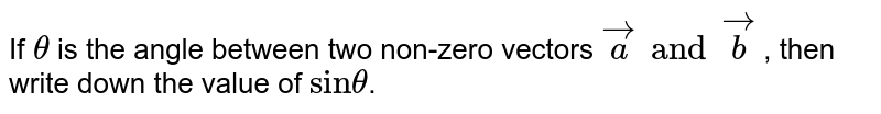 If θ is the angle between two non-zero vectors vec a and vec b , then write down the value of sin θ .