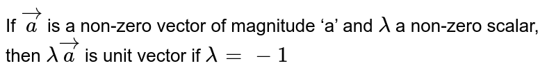 If `vec a` is a non-zero vector of magnitude ‘a’ and `λ` a non-zero scalar, then `λ vec a` is unit vector if
`λ = - 1`