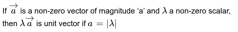 If vec a is a non-zero vector of magnitude ‘a’ and λ a non-zero scalar, then λ vec a is unit vector if a = |λ|