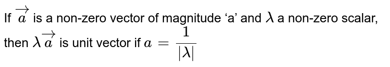 If `vec a` is a non-zero vector of magnitude ‘a’ and `λ` a non-zero scalar, then `λ vec a` is unit vector if
`a = 1/ |λ|`
