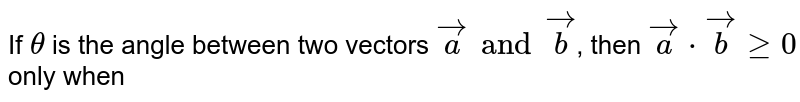 If θ is the angle between two vectors vec a and vec b , then vec a*vec b ge 0 only when