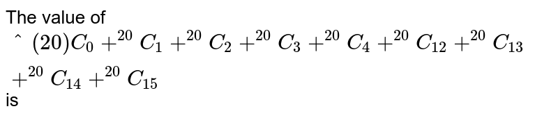 The value of ""^(20)C_(0)+""^(20)C_(1)+""^(20)C_(2)+""^(20)C_(3)+""^(20)C_(4)+""^(20)C_(12)+""^(20)C_(13)+""^(20)C_(14)+""^(20)C_(15) is