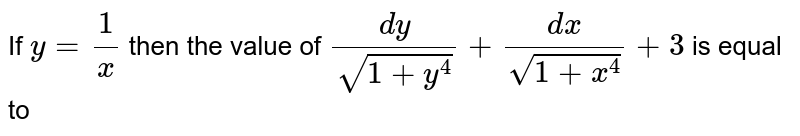 If y = (1)/( x) then the value of ( dy)/( sqrt( 1 + y ^(4))) + ( dx)/( sqrt(1 + x^(4))) + 3 is equal to