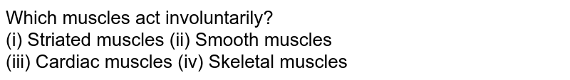 Which muscles act involuntary? (i) Striated muscles (ii) Smooth muscles (iii) Cardiac muscles (iv) Skeletal muscles