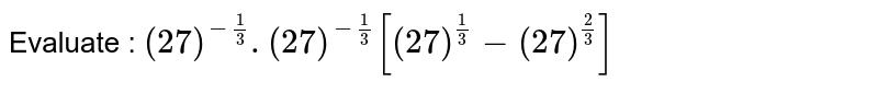 Evaluate : (27)^(-(1)/(3)).(27)^(-(1)/(3))[(27)^((1)/(3))-(27)^((2)/(3))]