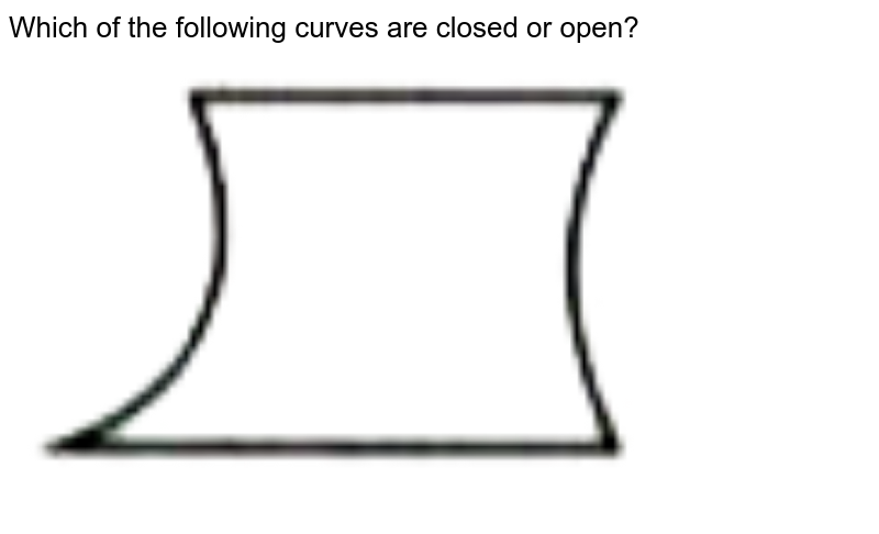 Which of the following curves are closed or open? <br> <img src="https://doubtnut-static.s.llnwi.net/static/physics_images/MTG_FOU_COU_MAT_VI_C04_SLV_008_Q01.png" width="80%"> 