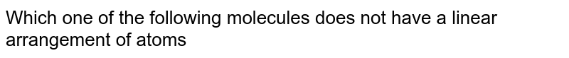 Which one of the following molecules does not have a linear arrangement of atoms