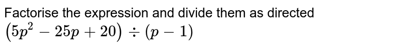 Factorise the expression and divide them as directed (5p^(2)-25p+20) div (p-1)