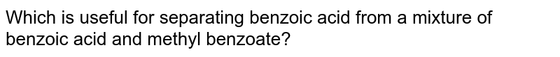 Which is useful for separating benzoic acid from a mixture of benzoic acid and methyl benzoate? 