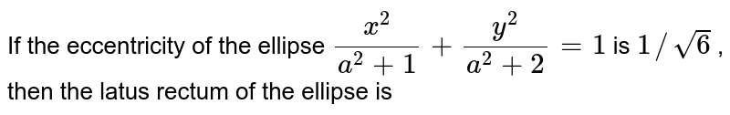 If the eccentricity of the ellipse `(x^2)/(a^2+1)+(y^2)/(a^2+2) = 1` is `1//sqrt6` , then the latus rectum of the ellipse is 