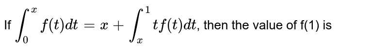 If `int_(0)^(x)f(t)dt=x+int_(x)^(1)tf(t)dt`, then the value of f(1) is 