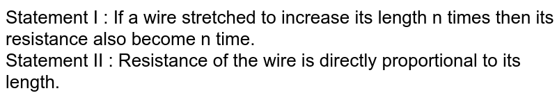Statement I : If a wire stretched to increase its length n times then its resistance also become n time. <br>  Statement II : Resistance of the wire is directly proportional to its length.