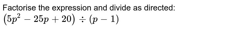 Factorise the expression and divide as directed: (5p^2-25p+20) -: (p-1)