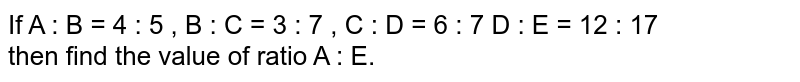If A : B = 4 : 5 , B : C = 3 : 7 , C : D = 6 : 7 D : E = 12 : 17 then find the value of ratio A : E.