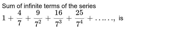 Sum of infinite terms of the series 1 + 4/7 + (9)/(7^2) + (16)/(7^3) + (25)/(7^4) +……, is