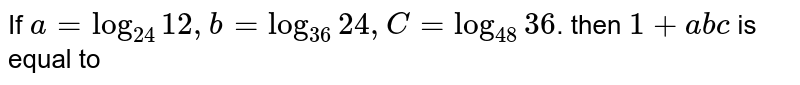 If a=log_(24)12,b=log_(36)24,C=log_(48)36 . then 1+abc is equal to
