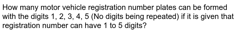 How many motor vehicle registration number plates can be formed with the digits 1, 2, 3, 4, 5 (No digits being repeated) if it is given that registration number can have 1 to 5 digits?